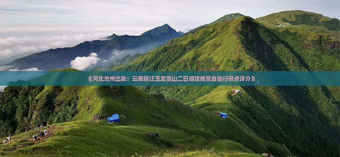 《河北沧州出发：云南丽江玉龙雪山二日游攻略及自由行景点详介》