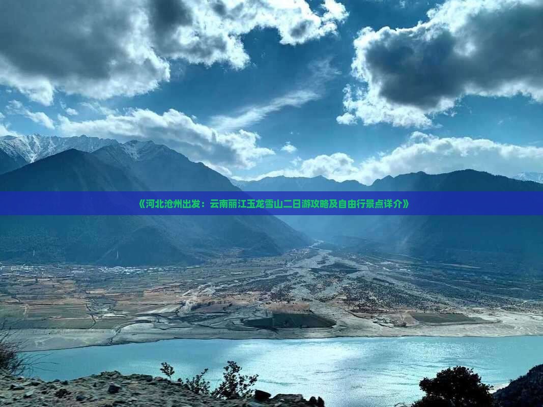 《河北沧州出发：云南丽江玉龙雪山二日游攻略及自由行景点详介》