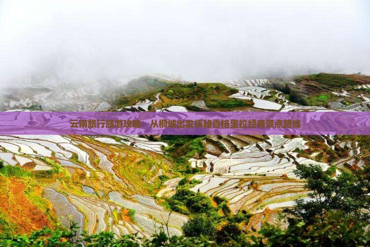 云南旅行旅游攻略：从桐城出发探秘香格里拉经典景点路线