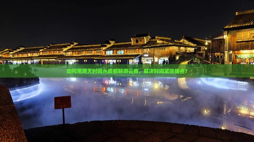 如何用两天时间从成都畅游云南，解决时间紧张痛点？