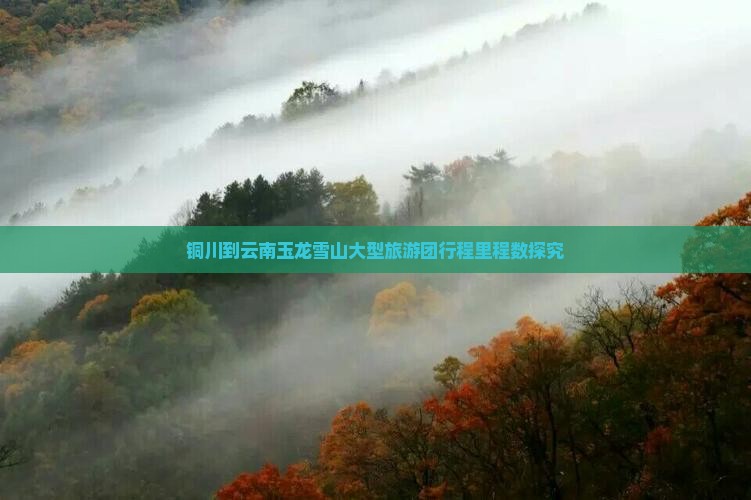 铜川到云南玉龙雪山大型旅游团行程里程数探究