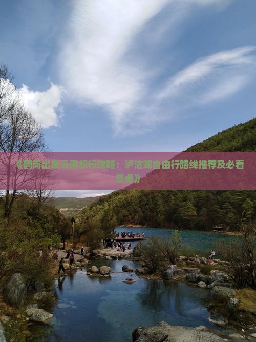 《鹤岗出发云南旅行攻略：泸沽湖自由行路线推荐及必看景点》