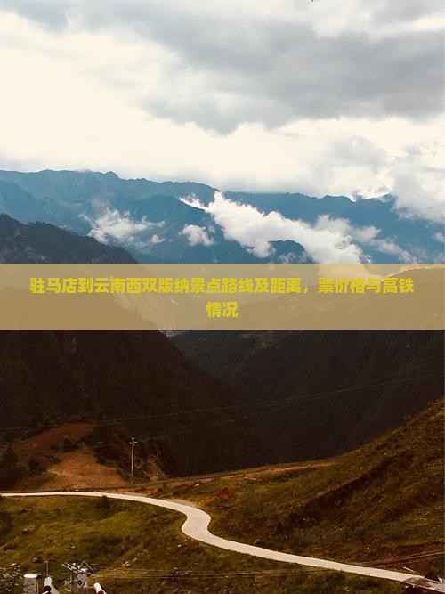 驻马店到云南西双版纳景点路线及距离，票价格与高铁情况