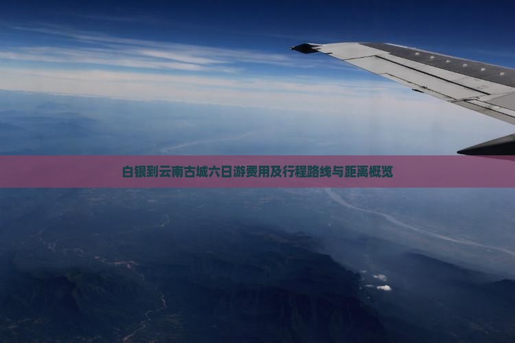 白银到云南古城六日游费用及行程路线与距离概览