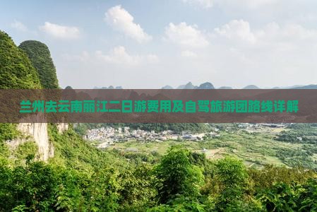 兰州去云南丽江二日游费用及自驾旅游团路线详解