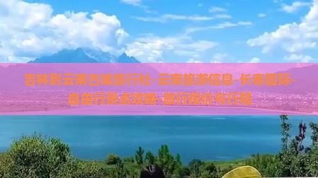 吉林到云南古城旅行社-云南旅游信息-长春国际-自由行景点攻略-旅行报价与行程