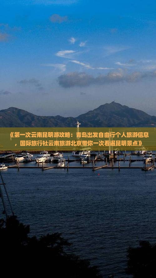 《第一次云南昆明游攻略：青岛出发自由行个人旅游信息，国际旅行社云南旅游北京带你一次看遍昆明景点》