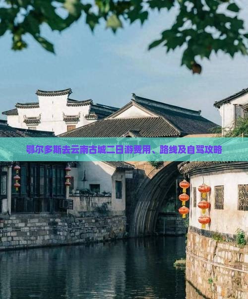 鄂尔多斯去云南古城二日游费用、路线及自驾攻略