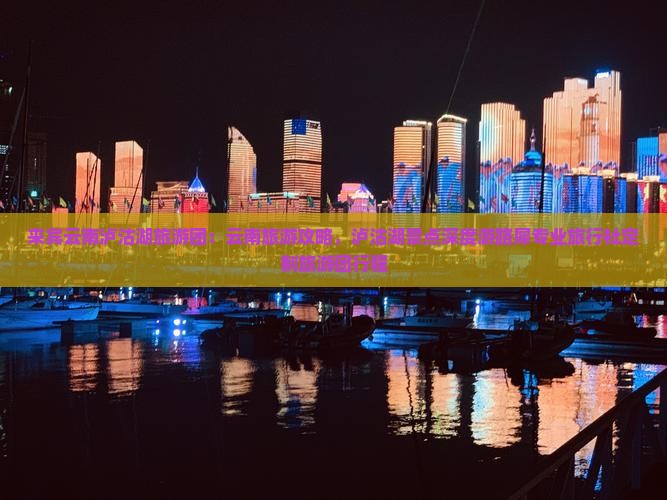 来宾云南泸沽湖旅游团：云南旅游攻略，泸沽湖景点深度游路犀专业旅行社定制旅游团行程