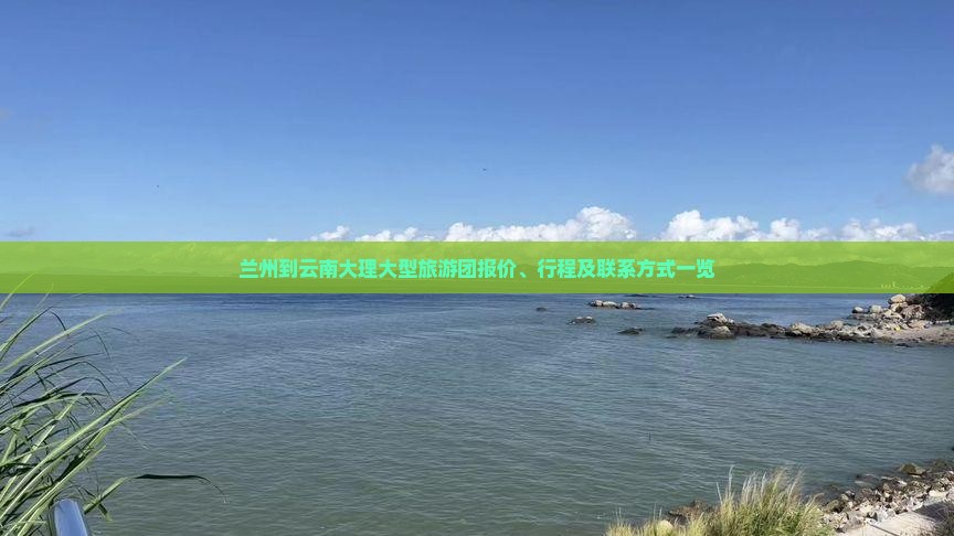 兰州到云南大理大型旅游团报价、行程及联系方式一览