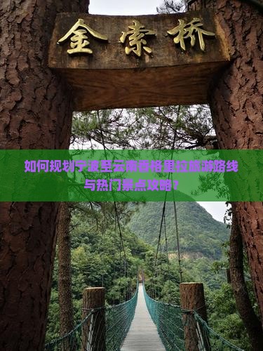 如何规划宁波至云南香格里拉旅游路线与热门景点攻略？