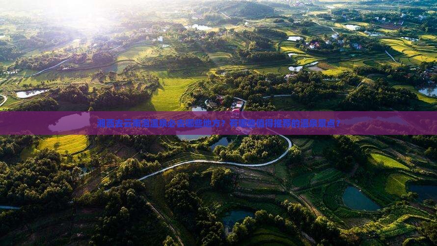 湘西去云南泡温泉必去哪些地方？有哪些值得推荐的温泉景点？