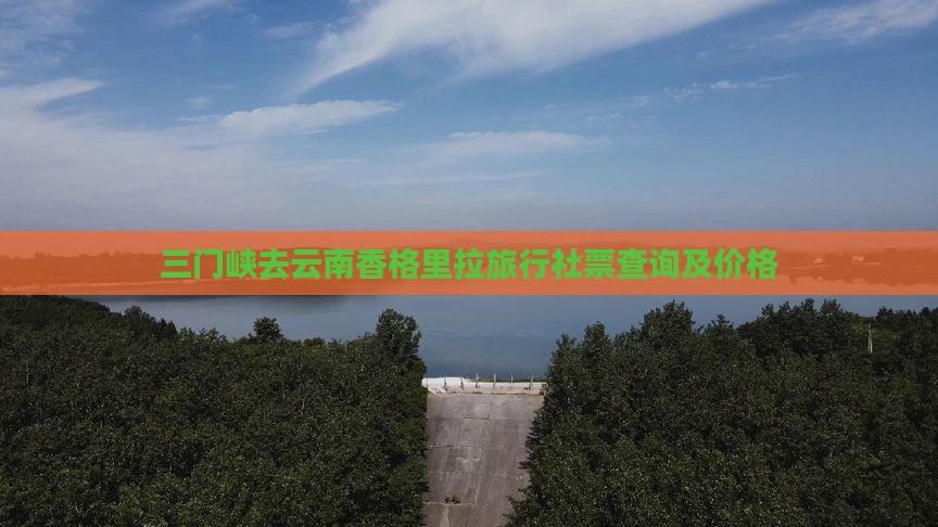 三门峡去云南香格里拉旅行社票查询及价格