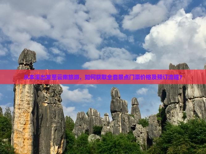从本溪出发至云南旅游，如何获取全套景点门票价格及预订流程？