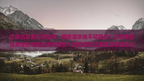 辽源出发至云南旅游：哪些温泉地不可错过？云南哪些温泉适合家庭出游与度假？如何规划辽源至云南温泉之旅？