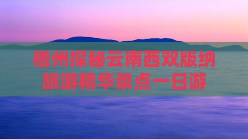 梧州探秘云南西双版纳旅游精华景点一日游