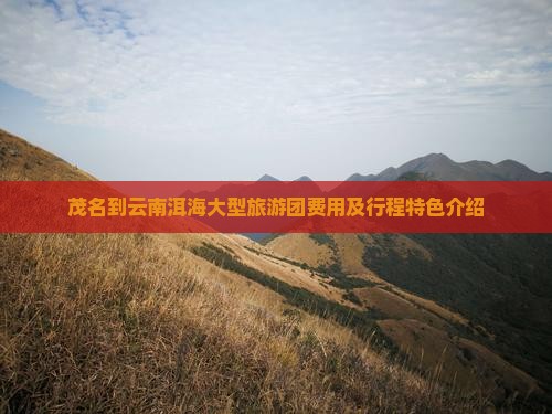 茂名到云南洱海大型旅游团费用及行程特色介绍