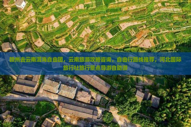赣州去云南洱海自由团，云南旅游攻略咨询，自由行路线推荐，河北国际旅行社旅行景点导游自助游