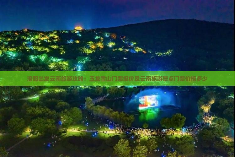 洛阳出发云南旅游攻略：玉龙雪山门票报价及云南旅游景点门票价格多少