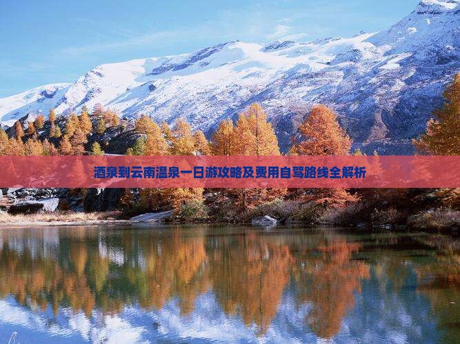 酒泉到云南温泉一日游攻略及费用自驾路线全解析
