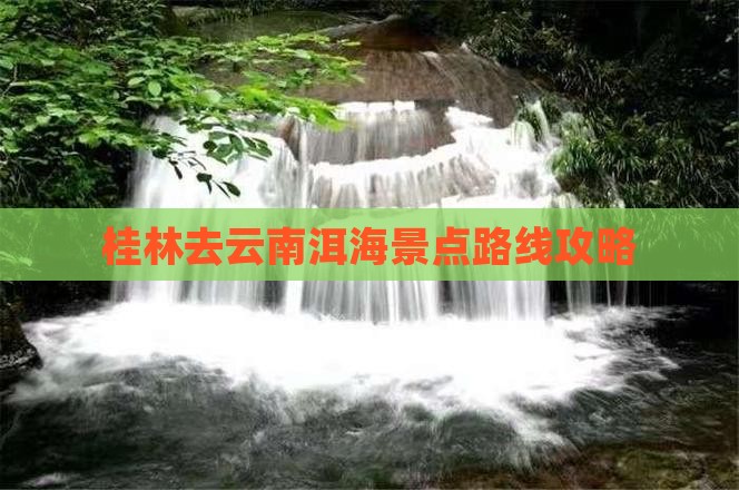 桂林去云南洱海景点路线攻略