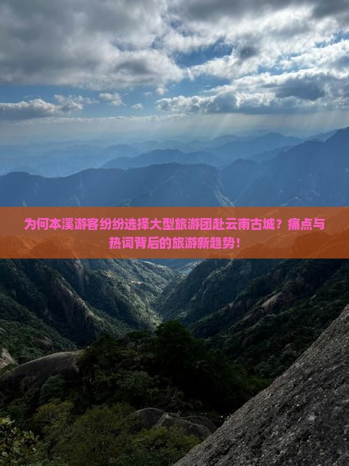 为何本溪游客纷纷选择大型旅游团赴云南古城？痛点与热词背后的旅游新趋势！