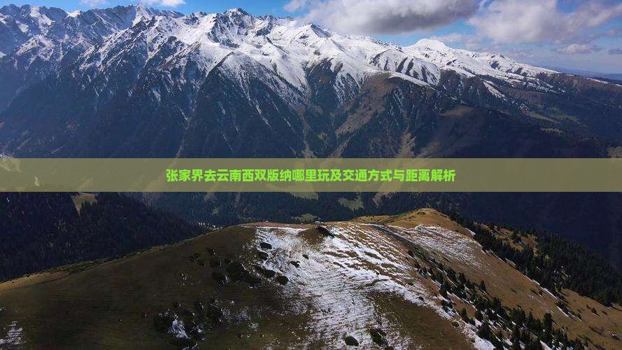 张家界去云南西双版纳哪里玩及交通方式与距离解析