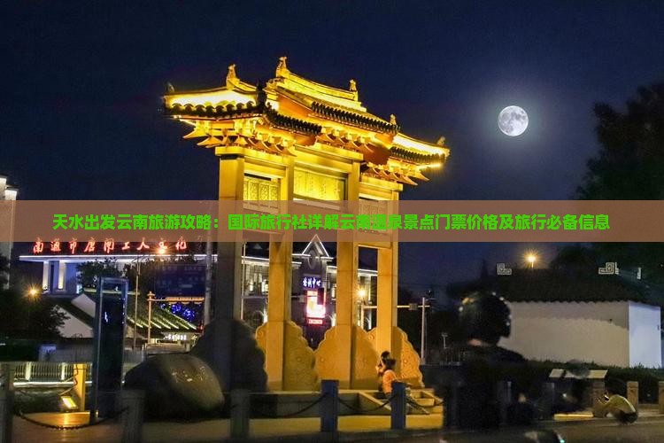 天水出发云南旅游攻略：国际旅行社详解云南温泉景点门票价格及旅行必备信息