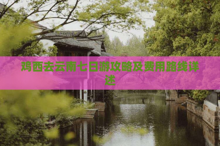 鸡西去云南七日游攻略及费用路线详述
