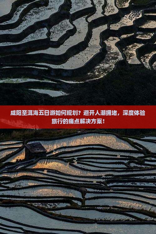 咸阳至洱海五日游如何规划？避开人潮拥堵，深度体验旅行的痛点解决方案！