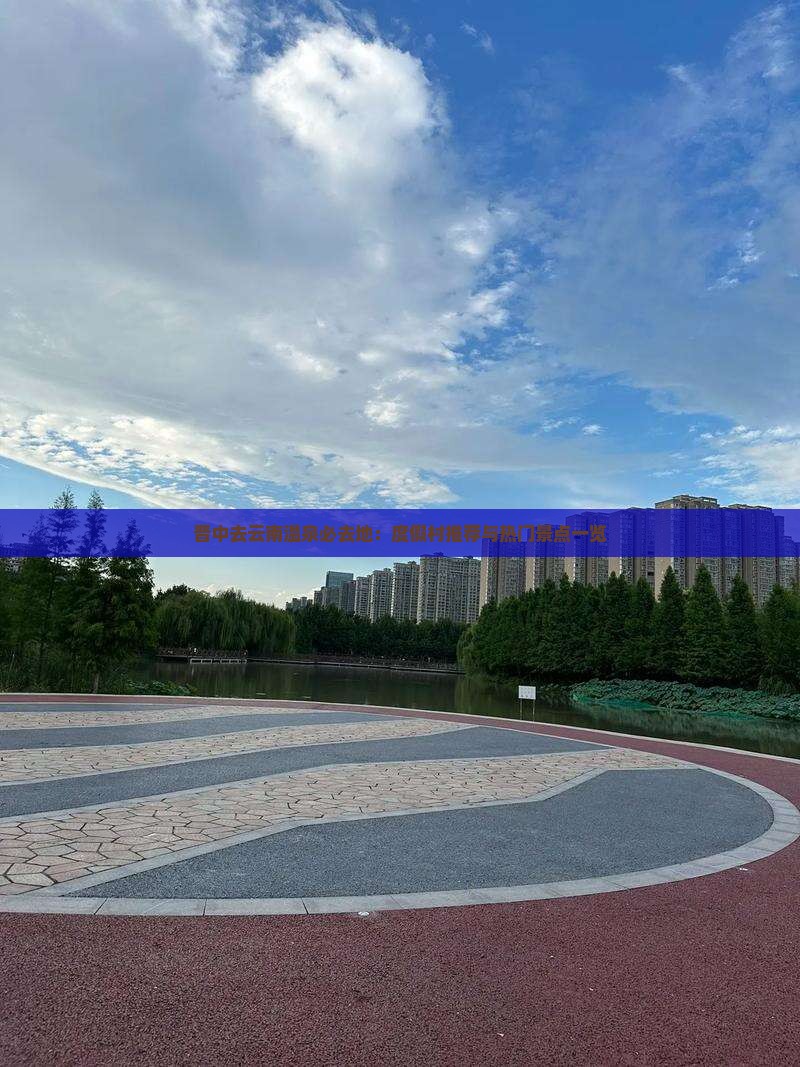 晋中去云南温泉必去地：度假村推荐与热门景点一览