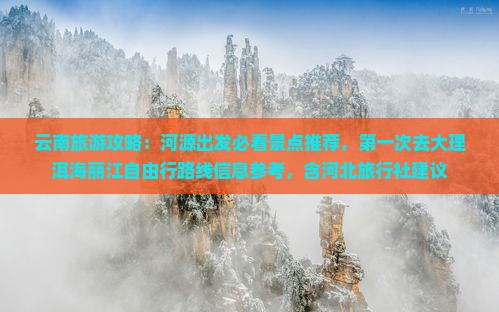 云南旅游攻略：河源出发必看景点推荐，第一次去大理洱海丽江自由行路线信息参考，含河北旅行社建议
