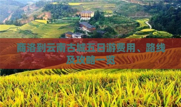 商洛到云南古城五日游费用、路线及攻略一览