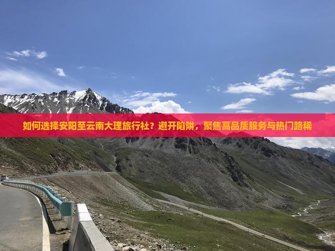 如何选择安阳至云南大理旅行社？避开陷阱，聚焦高品质服务与热门路稀