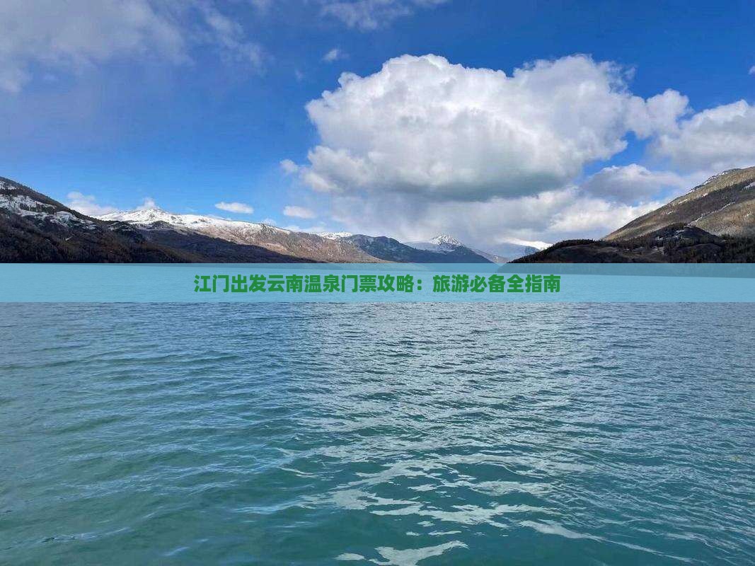 江门出发云南温泉门票攻略：旅游必备全指南