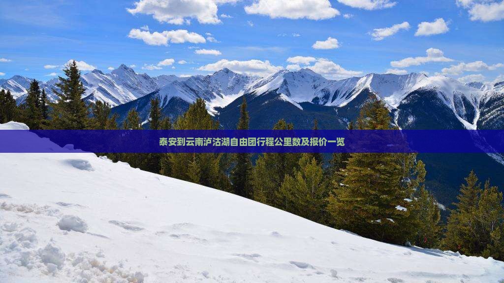 泰安到云南泸沽湖自由团行程公里数及报价一览
