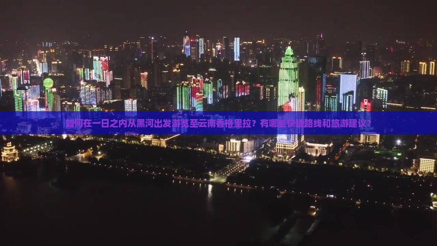 如何在一日之内从黑河出发游览至云南香格里拉？有哪些快捷路线和旅游建议？