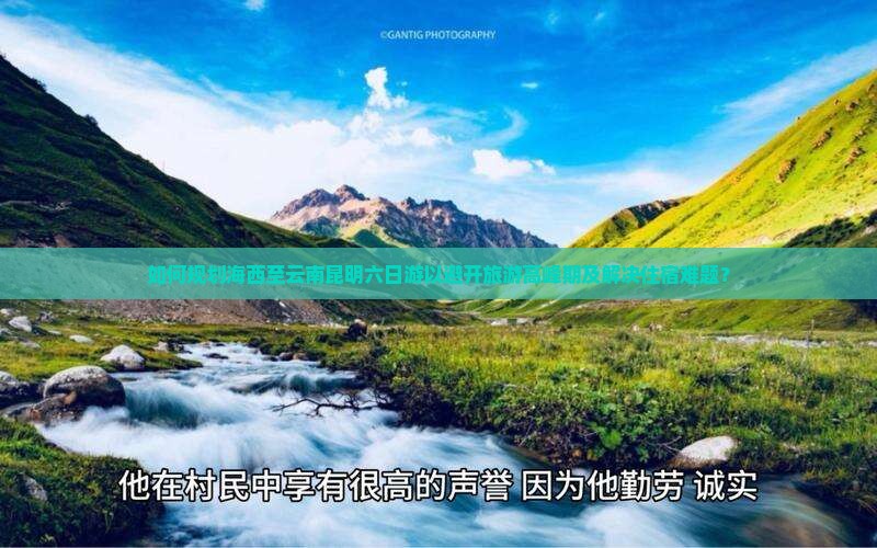 如何规划海西至云南昆明六日游以避开旅游高峰期及解决住宿难题？
