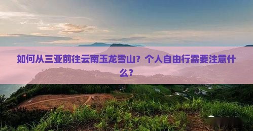 如何从三亚前往云南玉龙雪山？个人自由行需要注意什么？
