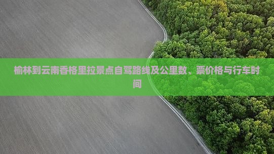 榆林到云南香格里拉景点自驾路线及公里数、票价格与行车时间