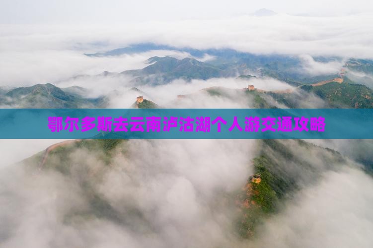 鄂尔多斯去云南泸沽湖个人游交通攻略