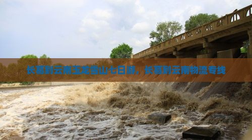 长葛到云南玉龙雪山七日游，长葛到云南物流专线