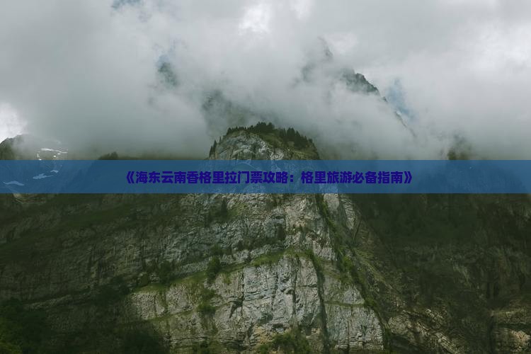 《海东云南香格里拉门票攻略：格里旅游必备指南》