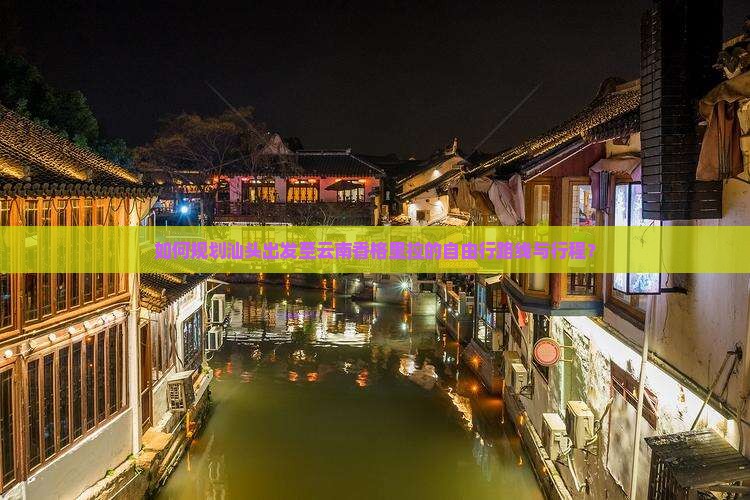 如何规划汕头出发至云南香格里拉的自由行路线与行程？