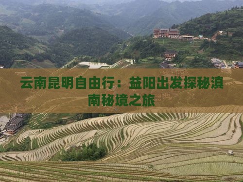 云南昆明自由行：益阳出发探秘滇南秘境之旅