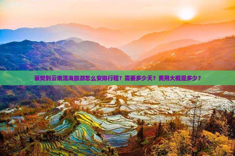 襄樊到云南洱海旅游怎么安排行程？需要多少天？费用大概是多少？