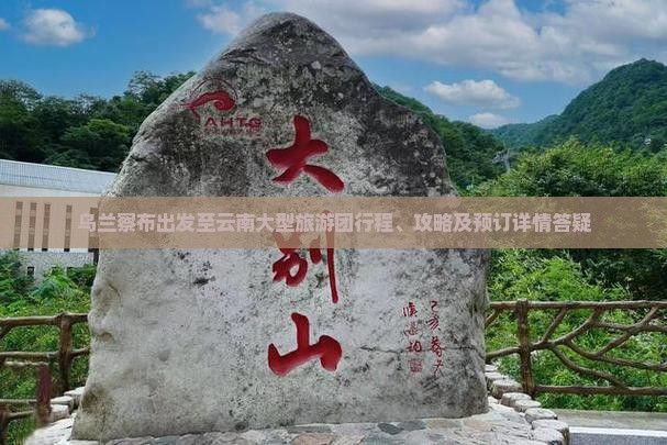 乌兰察布出发至云南大型旅游团行程、攻略及预订详情答疑