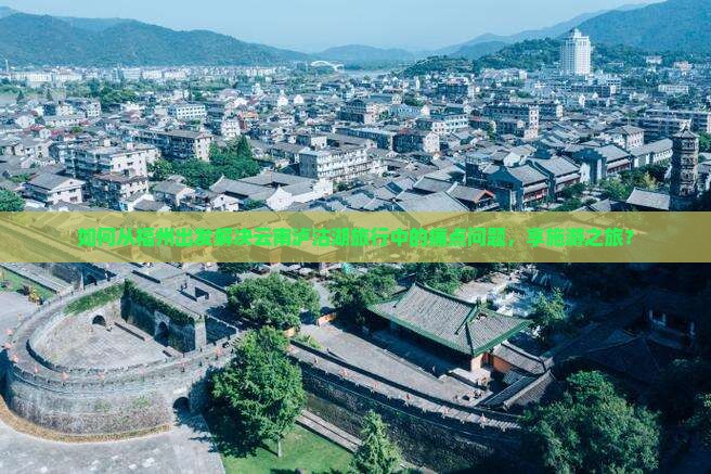 如何从福州出发解决云南泸沽湖旅行中的痛点问题，享施游之旅？