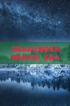 阜阳出发云南昆明旅游美食探秘：昆明小吃攻略与特色美食体验