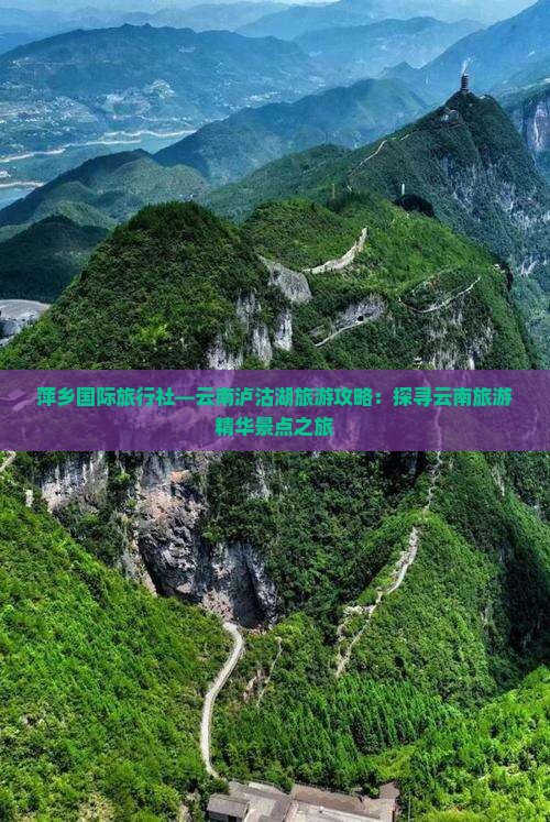 萍乡国际旅行社—云南泸沽湖旅游攻略：探寻云南旅游精华景点之旅